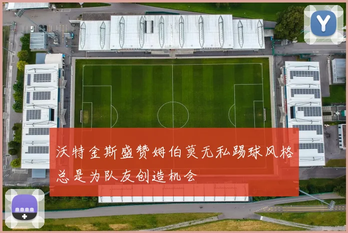沃特金斯盛赞姆伯莫无私踢球风格总是为队友创造机会