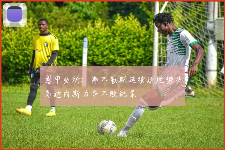 意甲分析：那不勒斯延续连胜势头乌迪内斯力争不败纪录