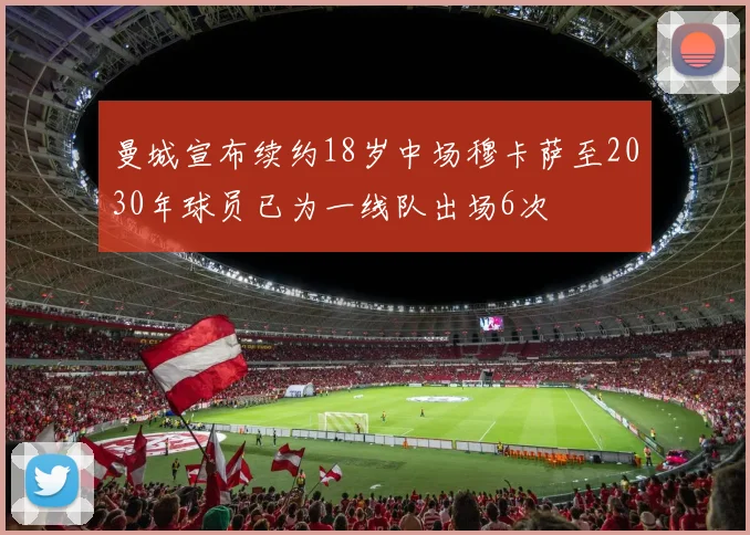 曼城宣布续约18岁中场穆卡萨至2030年球员已为一线队出场6次