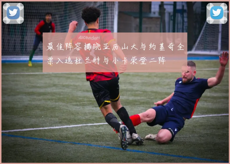 最佳阵容揭晓亚历山大与约基奇全票入选杜兰特与小卡荣登二阵