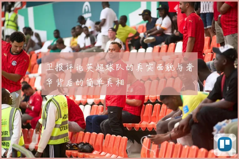 卫报评论英超球队的真实面貌与奢华背后的简单真相