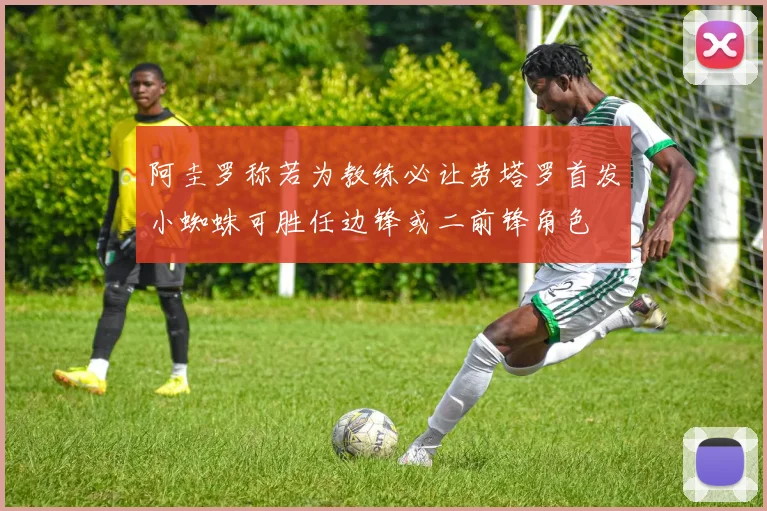 阿圭罗称若为教练必让劳塔罗首发小蜘蛛可胜任边锋或二前锋角色