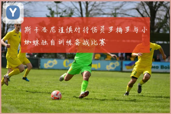 斯卡洛尼谨慎对待伤员罗梅罗与小蜘蛛独自训练备战比赛