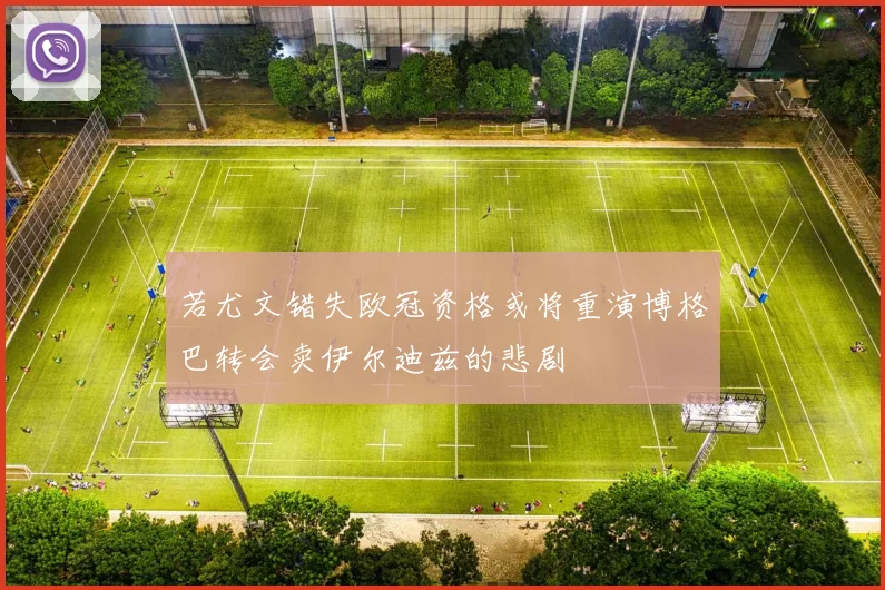 若尤文错失欧冠资格或将重演博格巴转会卖伊尔迪兹的悲剧