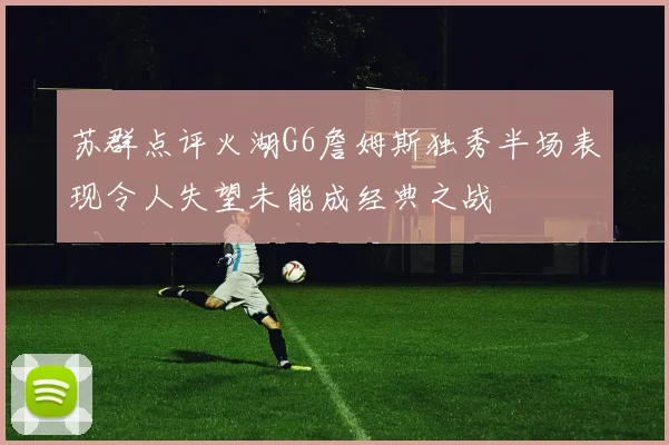 苏群点评火湖G6詹姆斯独秀半场表现令人失望未能成经典之战