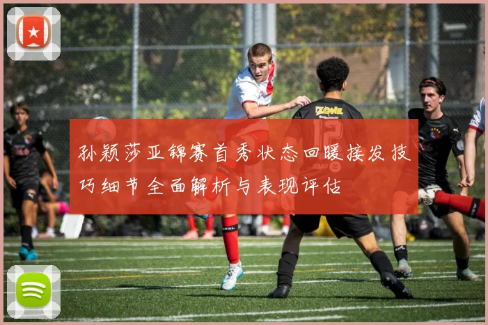 孙颖莎亚锦赛首秀状态回暖接发技巧细节全面解析与表现评估